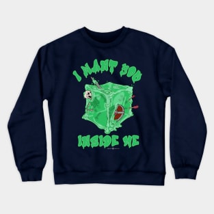 Gelatinous Cube I Want You Inside Me Crewneck Sweatshirt